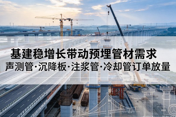 武穴基建稳增长带动预埋监测管材需求，声测管、沉降板、注浆管订单持续放量