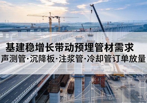 武穴基建稳增长带动预埋监测管材需求，声测管、沉降板、注浆管订单持续放量